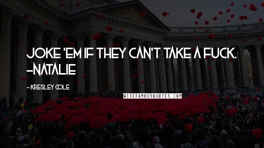 Kresley Cole Quotes: Joke 'em if they can't take a fuck. -NATALIE