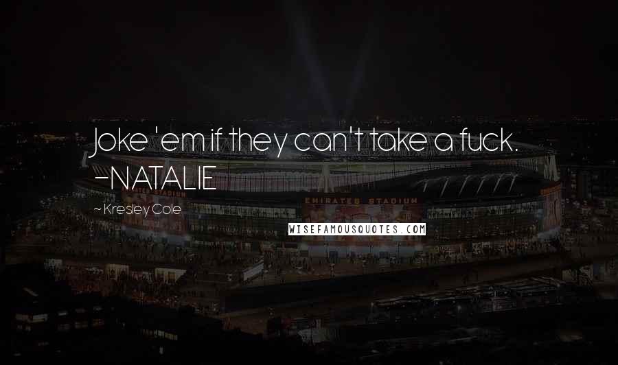 Kresley Cole Quotes: Joke 'em if they can't take a fuck. -NATALIE