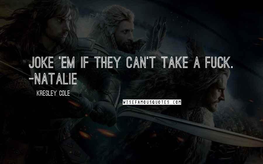 Kresley Cole Quotes: Joke 'em if they can't take a fuck. -NATALIE