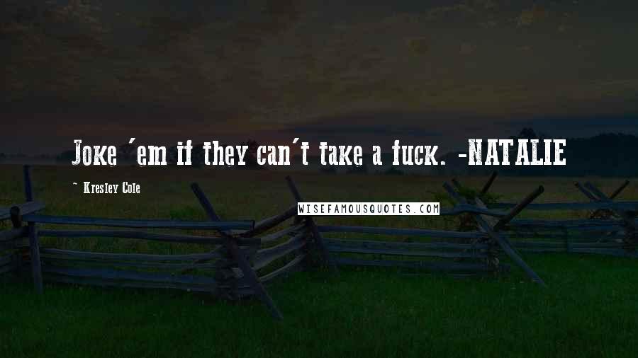 Kresley Cole Quotes: Joke 'em if they can't take a fuck. -NATALIE