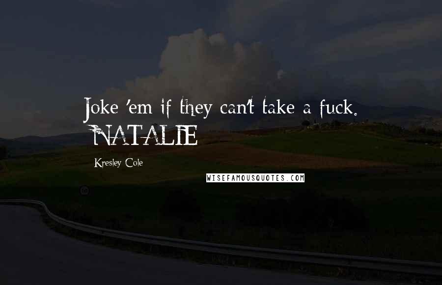 Kresley Cole Quotes: Joke 'em if they can't take a fuck. -NATALIE