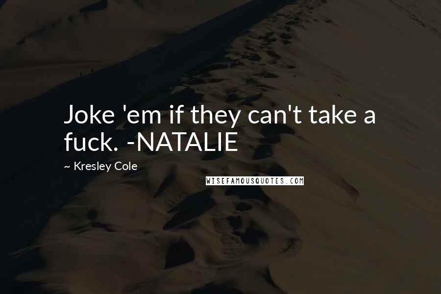 Kresley Cole Quotes: Joke 'em if they can't take a fuck. -NATALIE