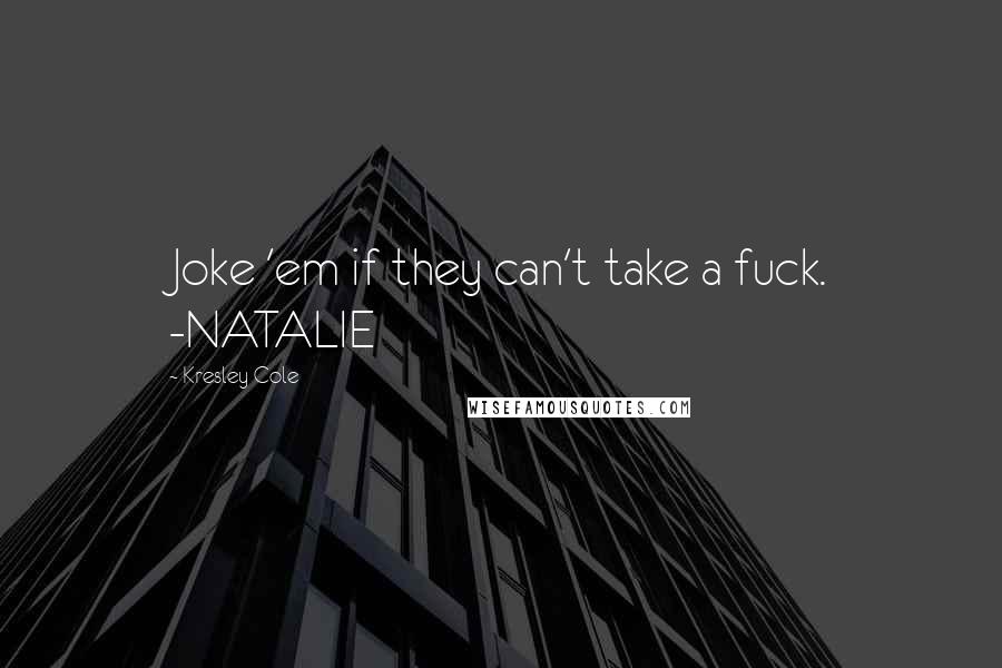 Kresley Cole Quotes: Joke 'em if they can't take a fuck. -NATALIE