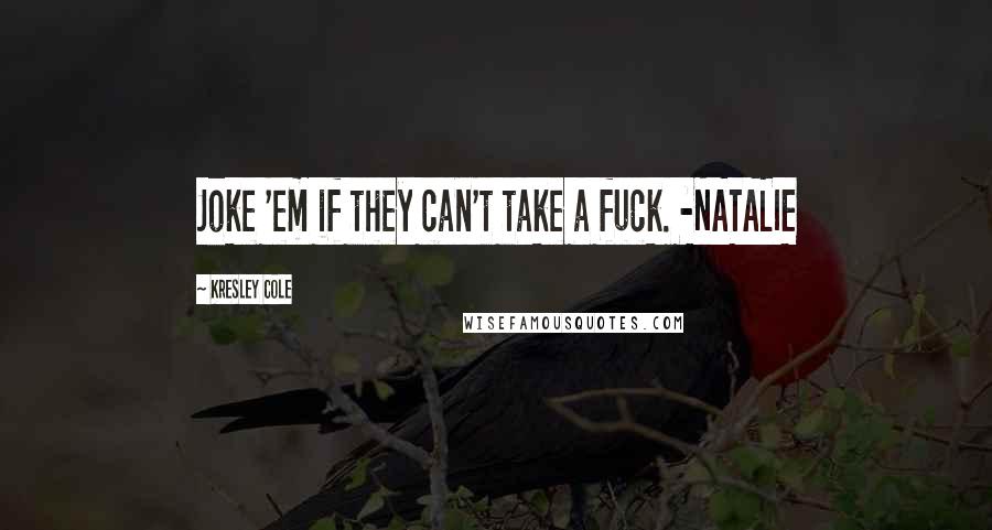 Kresley Cole Quotes: Joke 'em if they can't take a fuck. -NATALIE