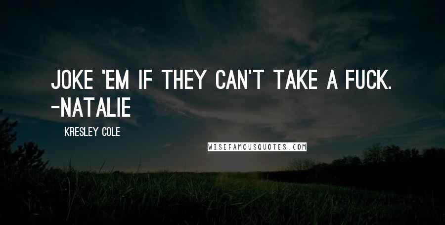 Kresley Cole Quotes: Joke 'em if they can't take a fuck. -NATALIE