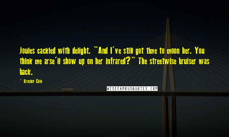 Kresley Cole Quotes: Joules cackled with delight. "And I've still got time to moon her. You think me arse'll show up on her infrared?" The streetwise bruiser was back.
