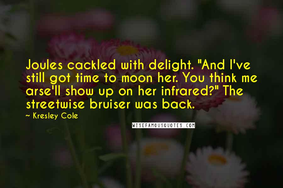 Kresley Cole Quotes: Joules cackled with delight. "And I've still got time to moon her. You think me arse'll show up on her infrared?" The streetwise bruiser was back.