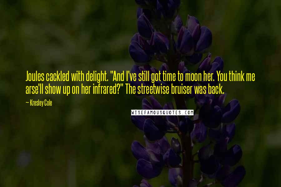 Kresley Cole Quotes: Joules cackled with delight. "And I've still got time to moon her. You think me arse'll show up on her infrared?" The streetwise bruiser was back.