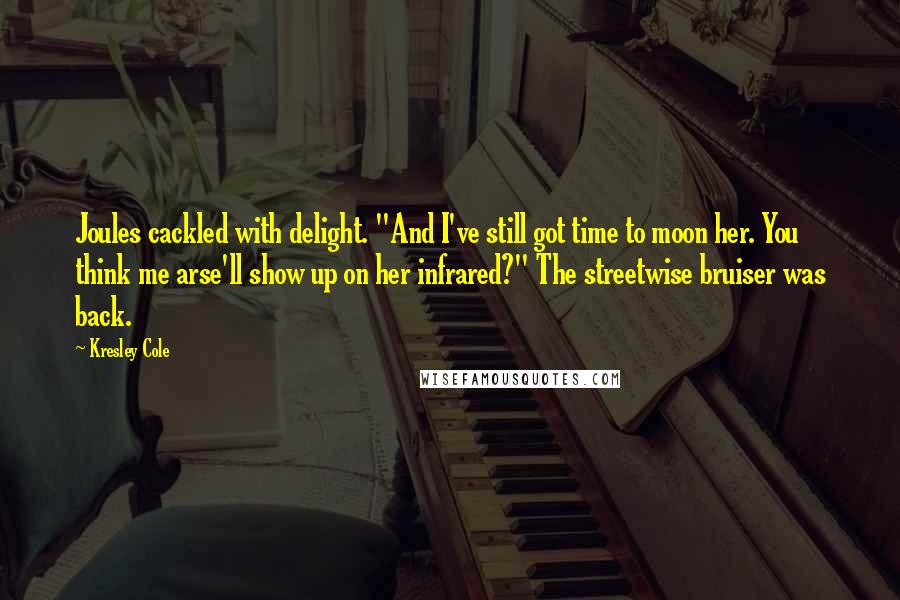 Kresley Cole Quotes: Joules cackled with delight. "And I've still got time to moon her. You think me arse'll show up on her infrared?" The streetwise bruiser was back.