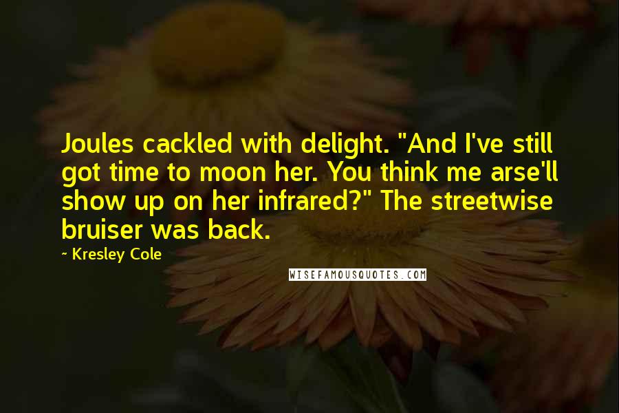 Kresley Cole Quotes: Joules cackled with delight. "And I've still got time to moon her. You think me arse'll show up on her infrared?" The streetwise bruiser was back.