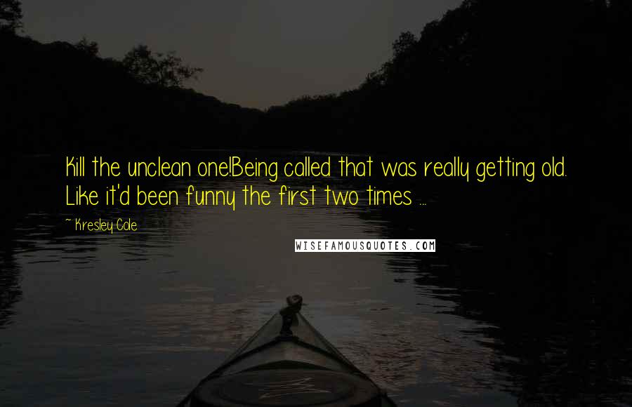 Kresley Cole Quotes: Kill the unclean one!Being called that was really getting old. Like it'd been funny the first two times ...