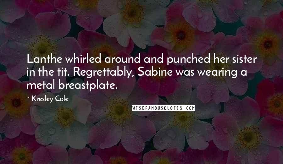 Kresley Cole Quotes: Lanthe whirled around and punched her sister in the tit. Regrettably, Sabine was wearing a metal breastplate.