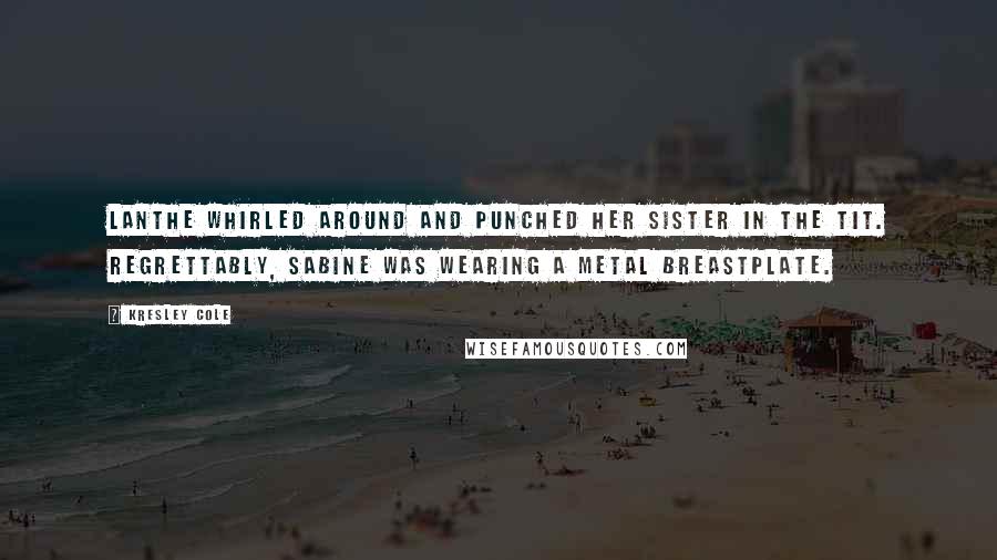 Kresley Cole Quotes: Lanthe whirled around and punched her sister in the tit. Regrettably, Sabine was wearing a metal breastplate.