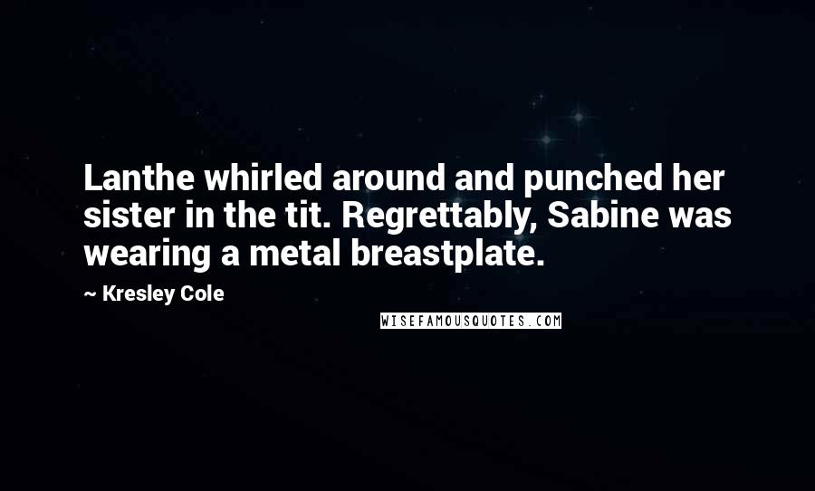 Kresley Cole Quotes: Lanthe whirled around and punched her sister in the tit. Regrettably, Sabine was wearing a metal breastplate.