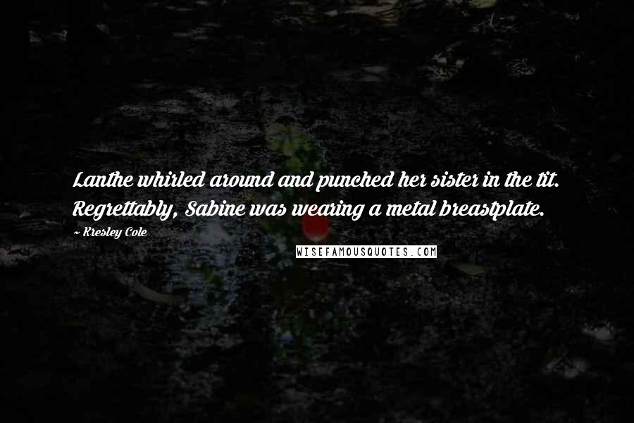 Kresley Cole Quotes: Lanthe whirled around and punched her sister in the tit. Regrettably, Sabine was wearing a metal breastplate.