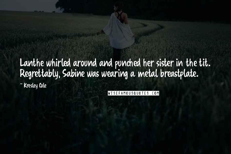 Kresley Cole Quotes: Lanthe whirled around and punched her sister in the tit. Regrettably, Sabine was wearing a metal breastplate.