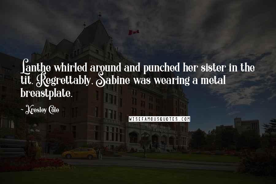 Kresley Cole Quotes: Lanthe whirled around and punched her sister in the tit. Regrettably, Sabine was wearing a metal breastplate.