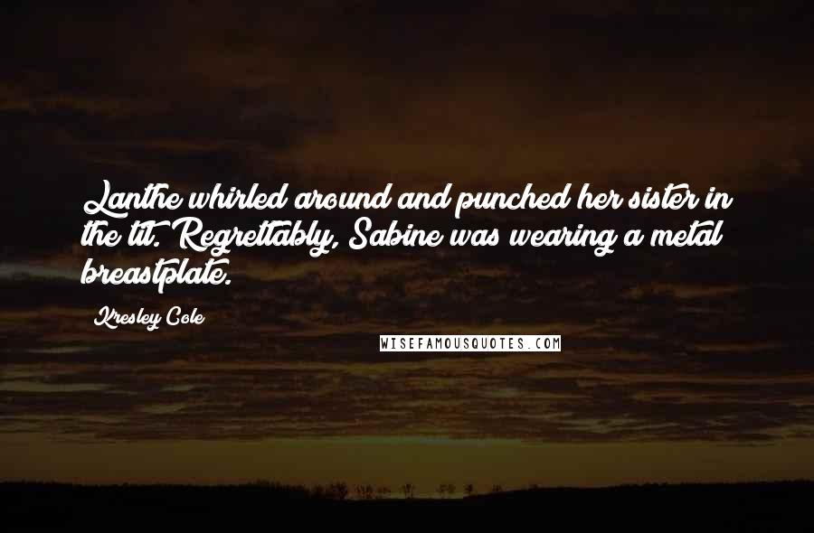 Kresley Cole Quotes: Lanthe whirled around and punched her sister in the tit. Regrettably, Sabine was wearing a metal breastplate.