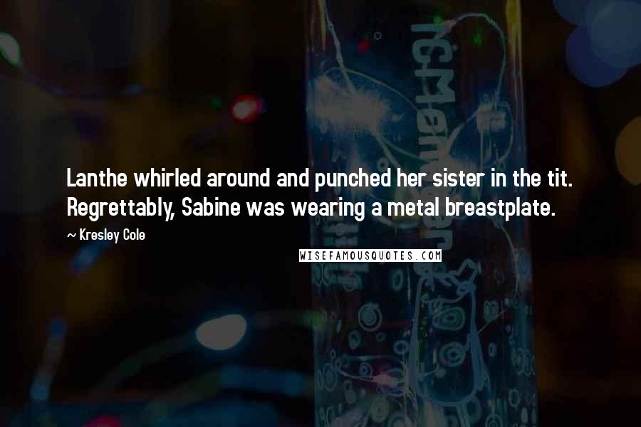 Kresley Cole Quotes: Lanthe whirled around and punched her sister in the tit. Regrettably, Sabine was wearing a metal breastplate.
