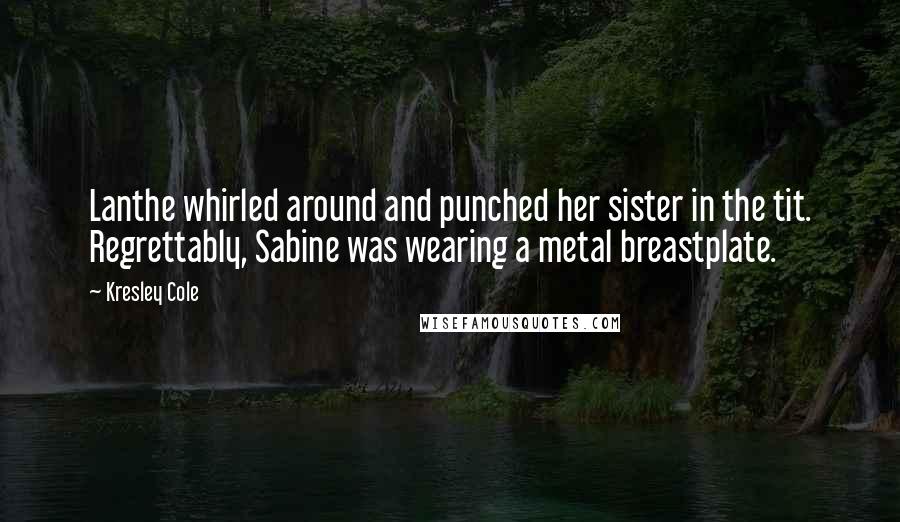 Kresley Cole Quotes: Lanthe whirled around and punched her sister in the tit. Regrettably, Sabine was wearing a metal breastplate.