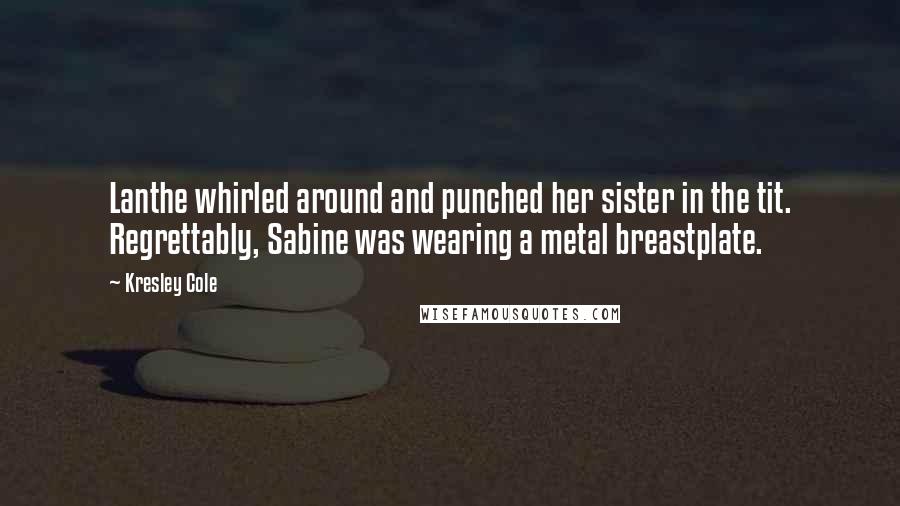Kresley Cole Quotes: Lanthe whirled around and punched her sister in the tit. Regrettably, Sabine was wearing a metal breastplate.