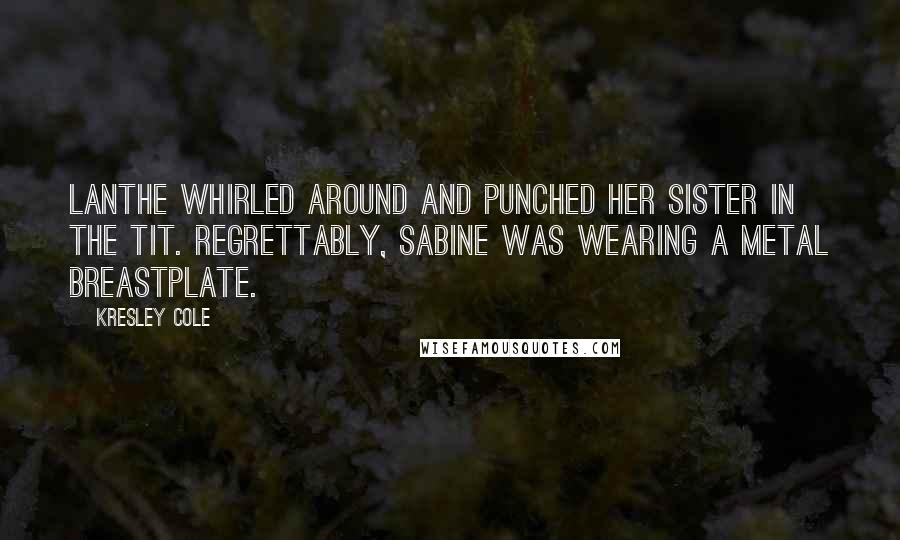 Kresley Cole Quotes: Lanthe whirled around and punched her sister in the tit. Regrettably, Sabine was wearing a metal breastplate.