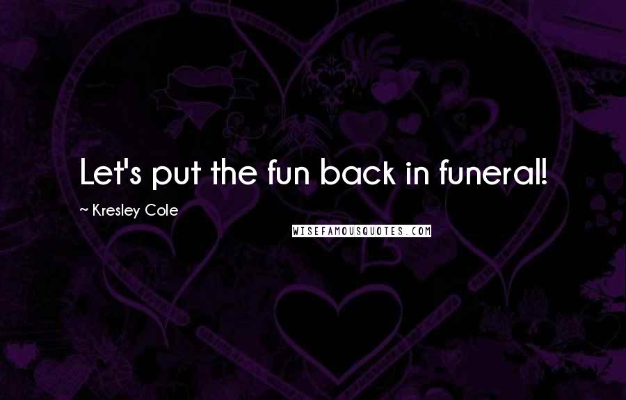 Kresley Cole Quotes: Let's put the fun back in funeral!