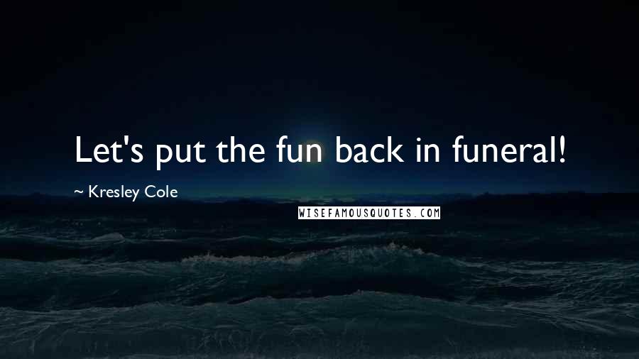 Kresley Cole Quotes: Let's put the fun back in funeral!