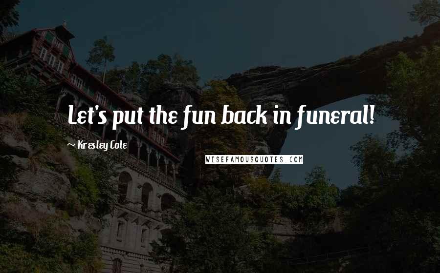 Kresley Cole Quotes: Let's put the fun back in funeral!