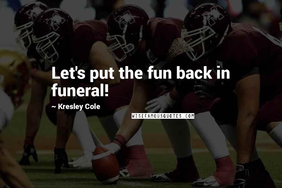 Kresley Cole Quotes: Let's put the fun back in funeral!