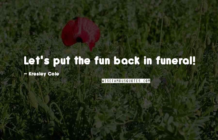 Kresley Cole Quotes: Let's put the fun back in funeral!