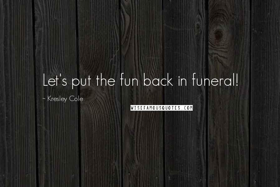 Kresley Cole Quotes: Let's put the fun back in funeral!