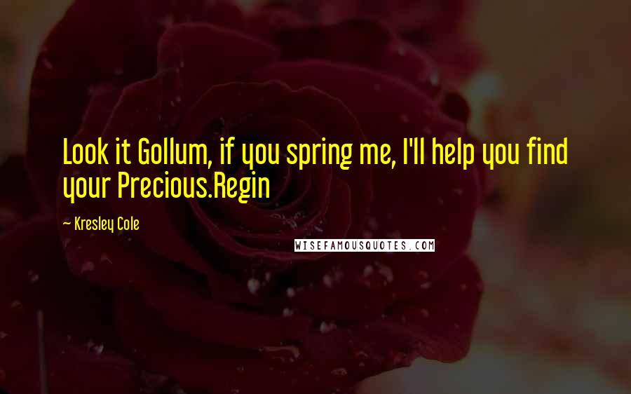 Kresley Cole Quotes: Look it Gollum, if you spring me, I'll help you find your Precious.Regin