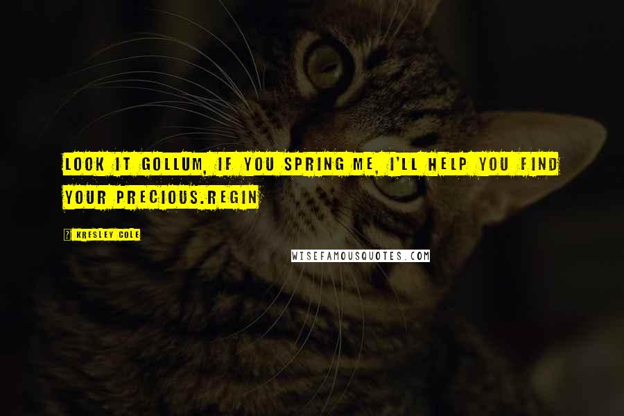 Kresley Cole Quotes: Look it Gollum, if you spring me, I'll help you find your Precious.Regin