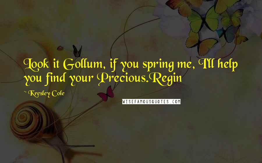 Kresley Cole Quotes: Look it Gollum, if you spring me, I'll help you find your Precious.Regin