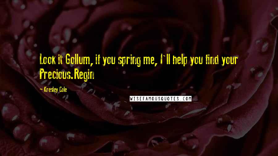 Kresley Cole Quotes: Look it Gollum, if you spring me, I'll help you find your Precious.Regin