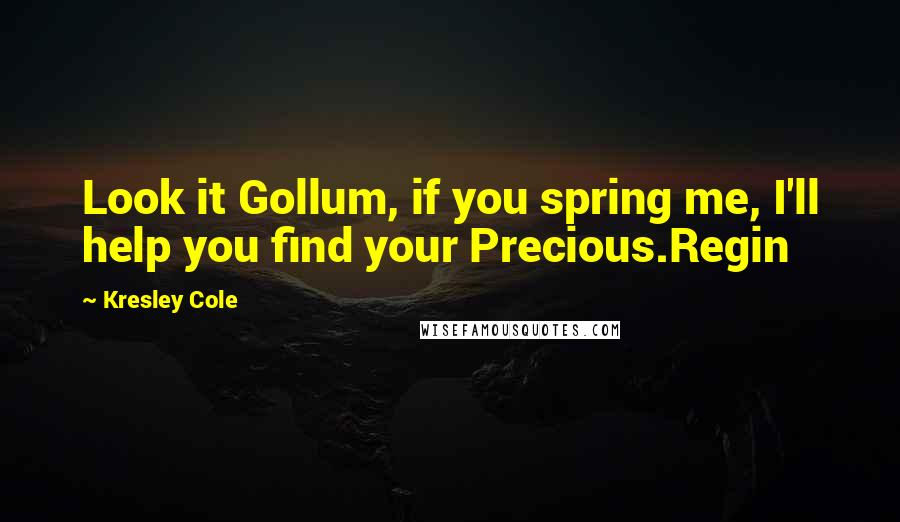 Kresley Cole Quotes: Look it Gollum, if you spring me, I'll help you find your Precious.Regin