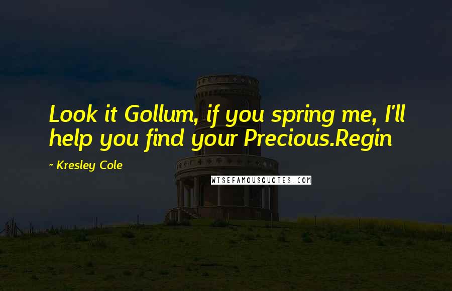 Kresley Cole Quotes: Look it Gollum, if you spring me, I'll help you find your Precious.Regin