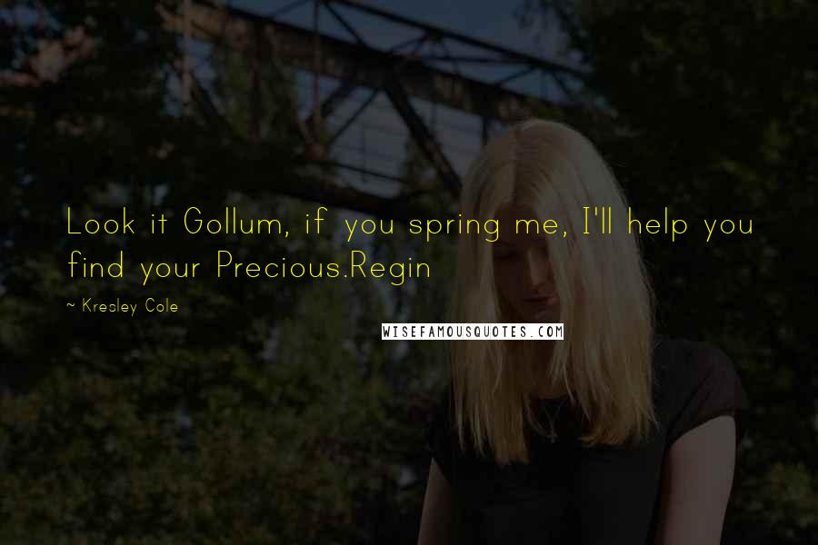 Kresley Cole Quotes: Look it Gollum, if you spring me, I'll help you find your Precious.Regin