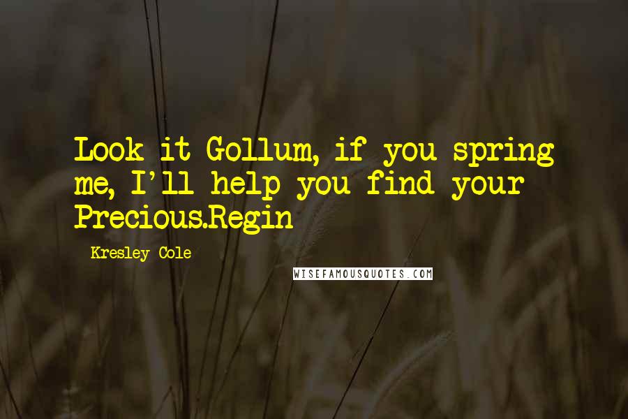 Kresley Cole Quotes: Look it Gollum, if you spring me, I'll help you find your Precious.Regin