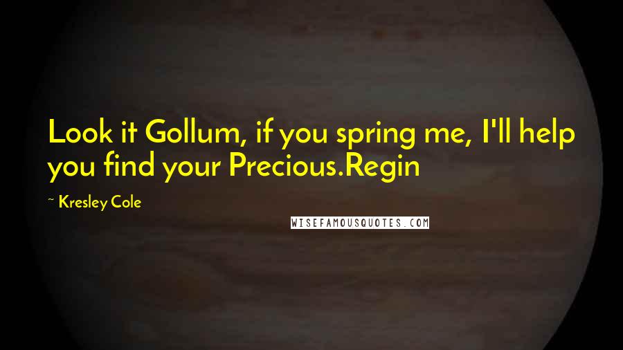 Kresley Cole Quotes: Look it Gollum, if you spring me, I'll help you find your Precious.Regin