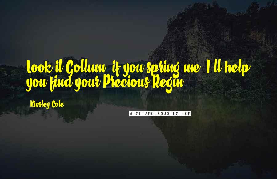 Kresley Cole Quotes: Look it Gollum, if you spring me, I'll help you find your Precious.Regin