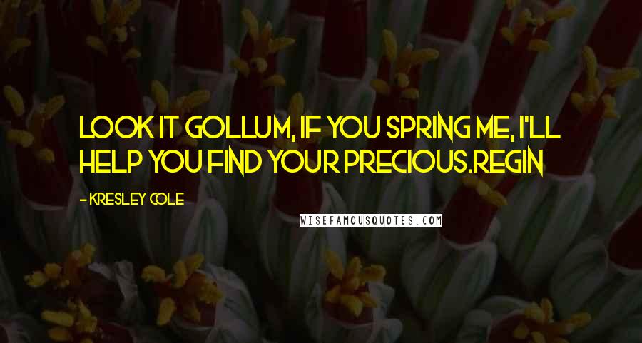 Kresley Cole Quotes: Look it Gollum, if you spring me, I'll help you find your Precious.Regin