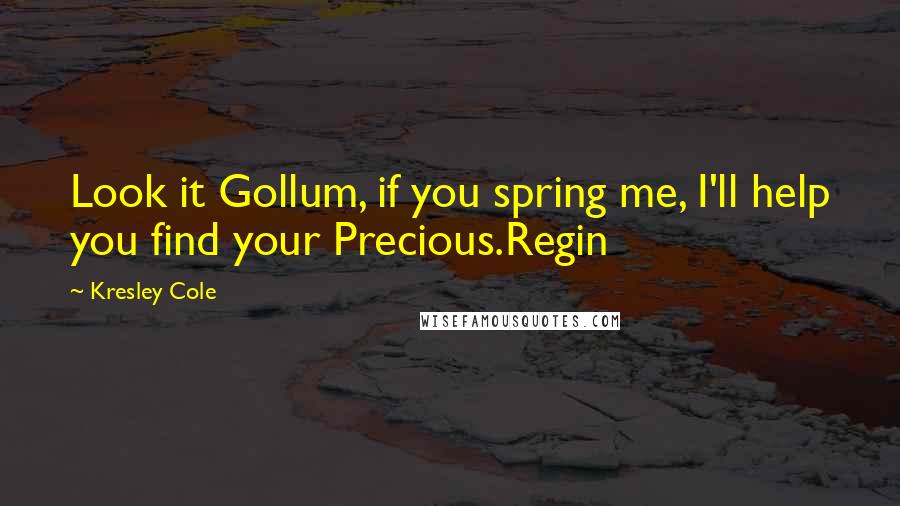 Kresley Cole Quotes: Look it Gollum, if you spring me, I'll help you find your Precious.Regin