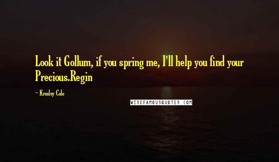 Kresley Cole Quotes: Look it Gollum, if you spring me, I'll help you find your Precious.Regin