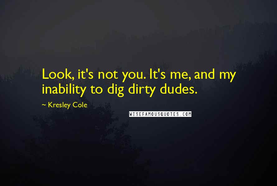 Kresley Cole Quotes: Look, it's not you. It's me, and my inability to dig dirty dudes.