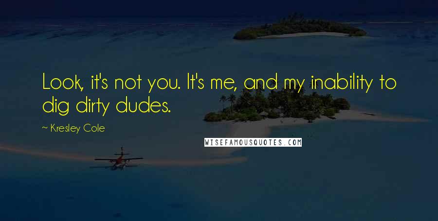 Kresley Cole Quotes: Look, it's not you. It's me, and my inability to dig dirty dudes.