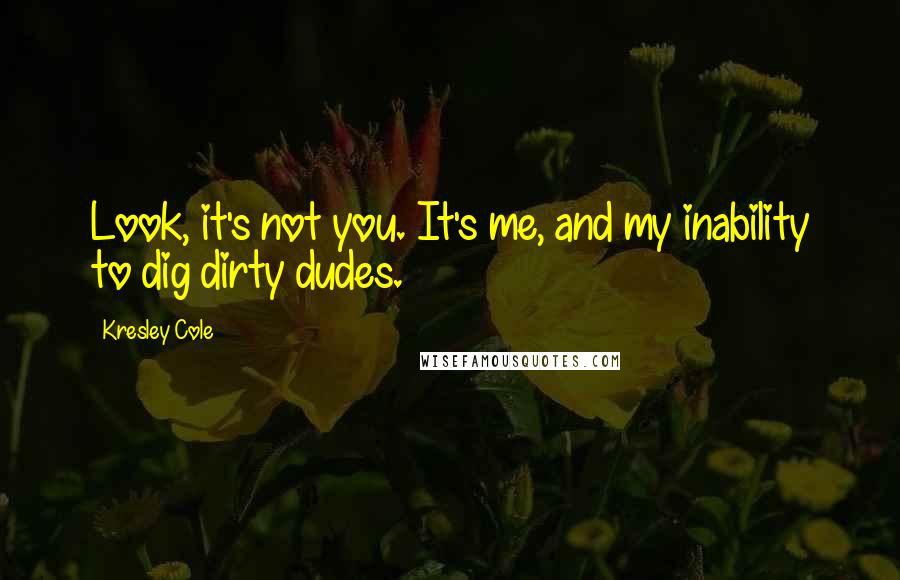 Kresley Cole Quotes: Look, it's not you. It's me, and my inability to dig dirty dudes.