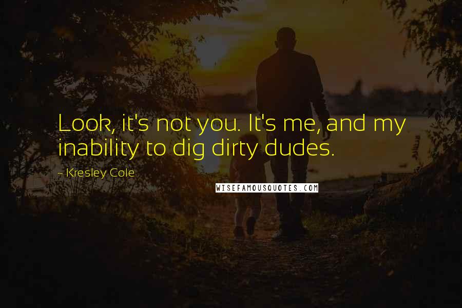 Kresley Cole Quotes: Look, it's not you. It's me, and my inability to dig dirty dudes.