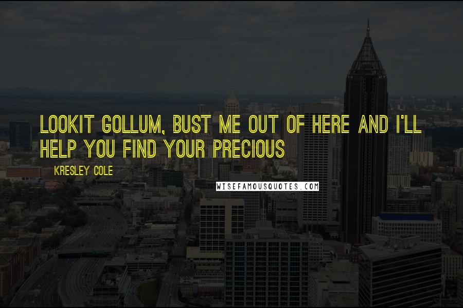 Kresley Cole Quotes: Lookit Gollum, bust me out of here and I'll help you find your precious